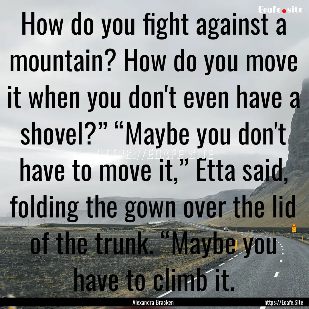 How do you fight against a mountain? How.... : Quote by Alexandra Bracken