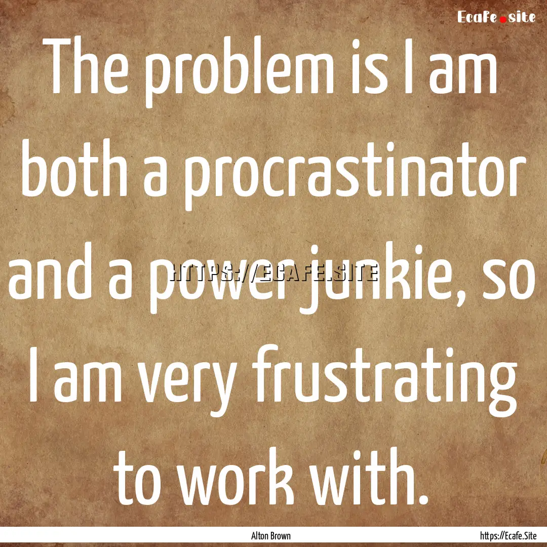 The problem is I am both a procrastinator.... : Quote by Alton Brown