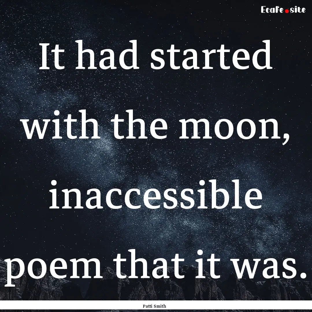 It had started with the moon, inaccessible.... : Quote by Patti Smith