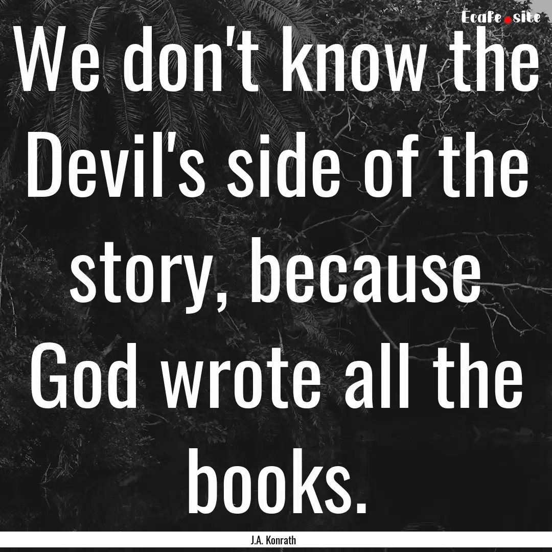 We don't know the Devil's side of the story,.... : Quote by J.A. Konrath