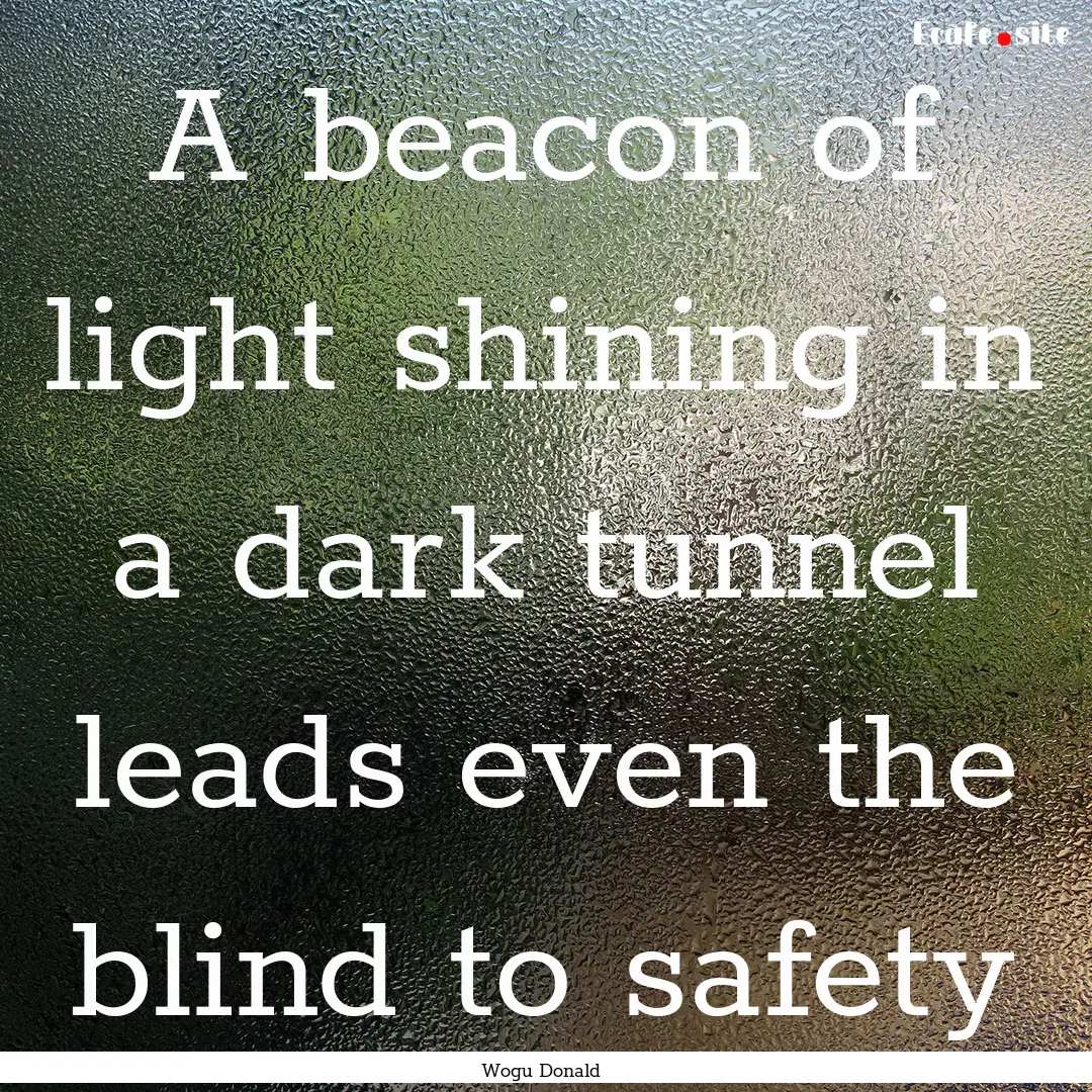 A beacon of light shining in a dark tunnel.... : Quote by Wogu Donald