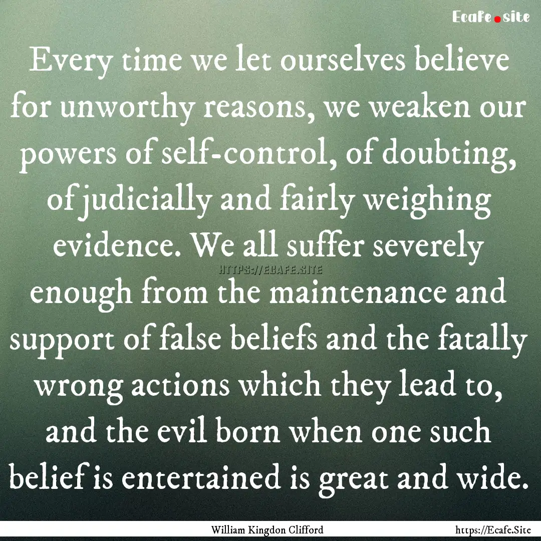 Every time we let ourselves believe for unworthy.... : Quote by William Kingdon Clifford