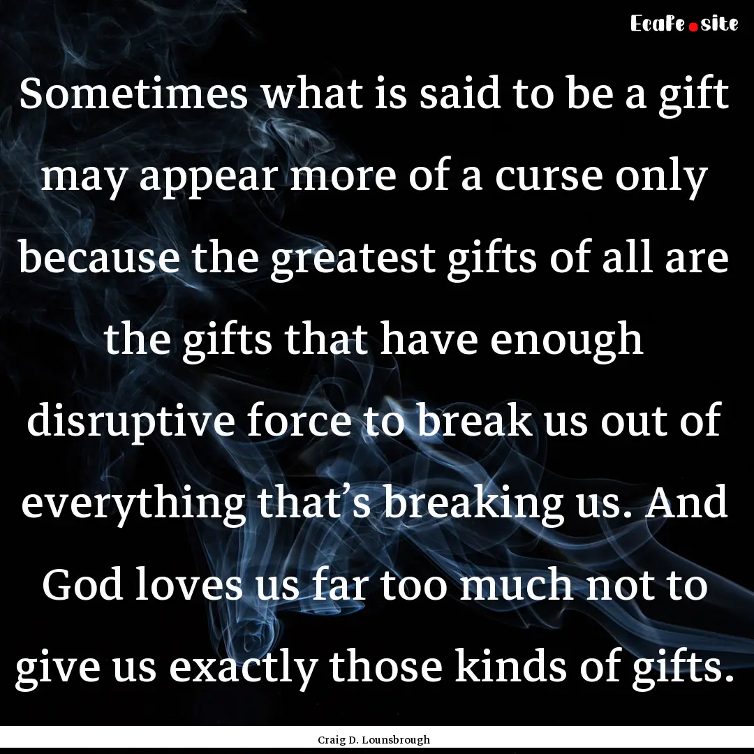 Sometimes what is said to be a gift may appear.... : Quote by Craig D. Lounsbrough