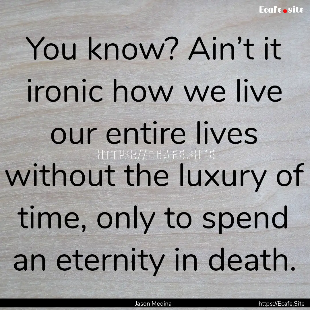 You know? Ain’t it ironic how we live our.... : Quote by Jason Medina