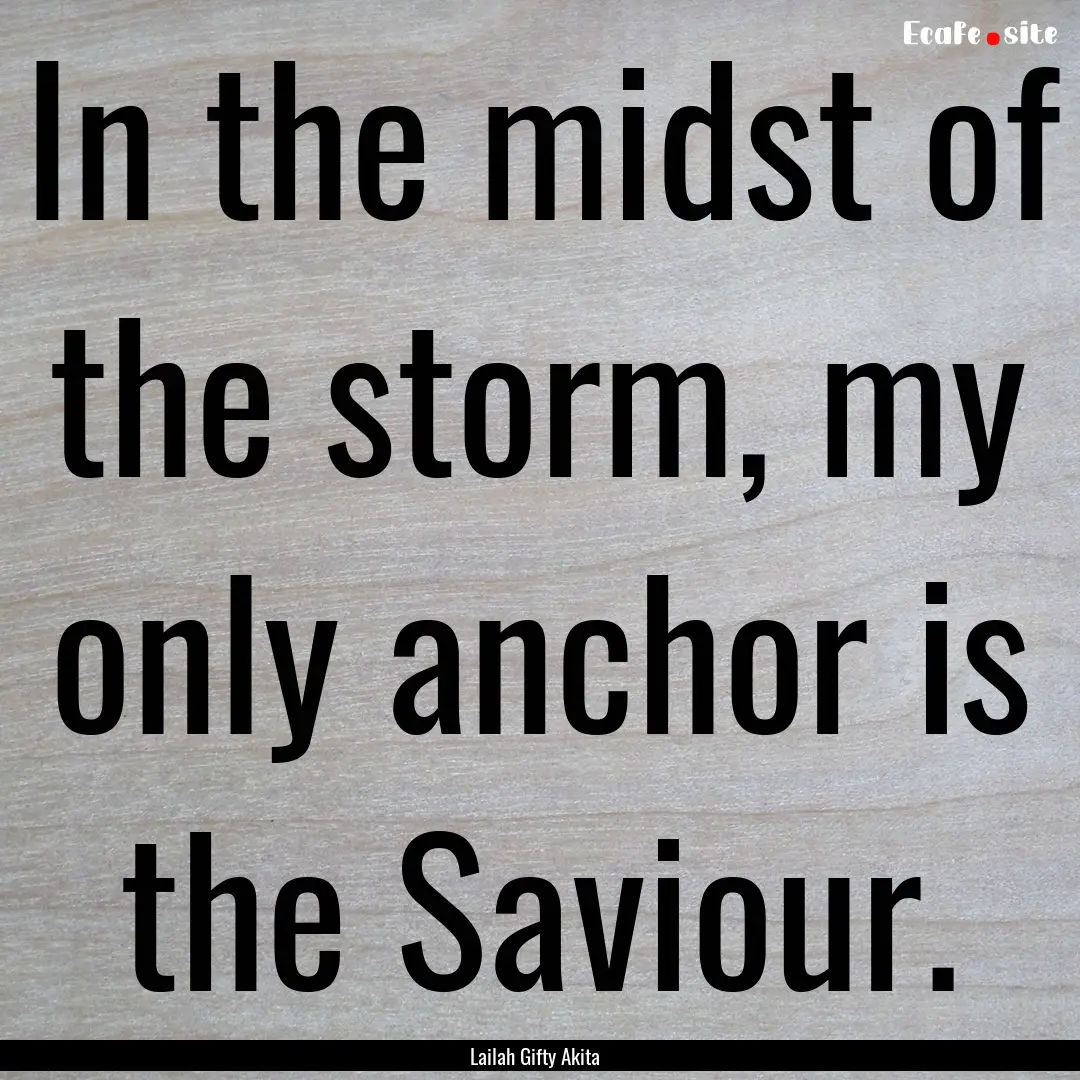 In the midst of the storm, my only anchor.... : Quote by Lailah Gifty Akita