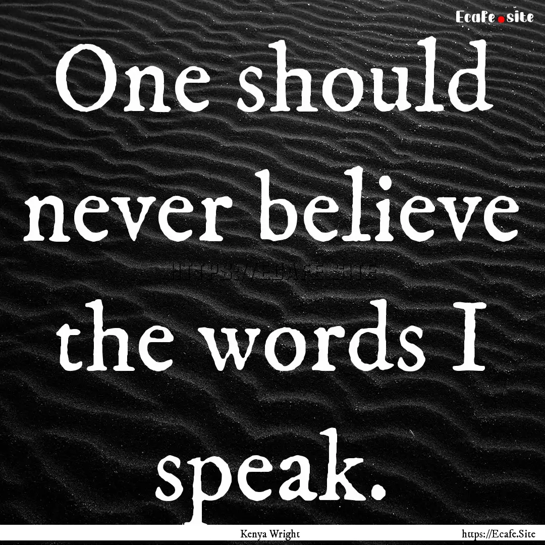 One should never believe the words I speak..... : Quote by Kenya Wright