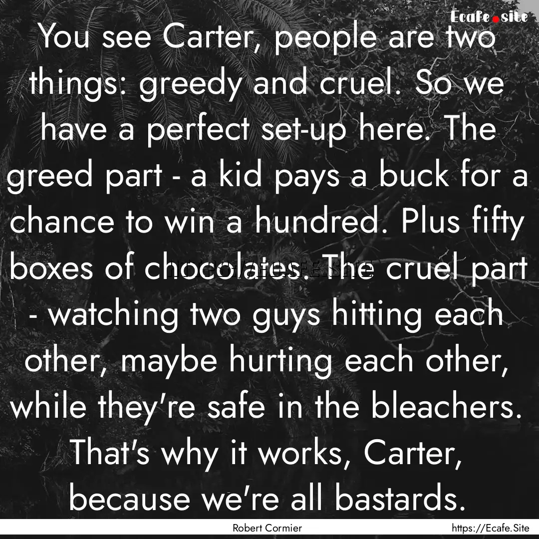 You see Carter, people are two things: greedy.... : Quote by Robert Cormier