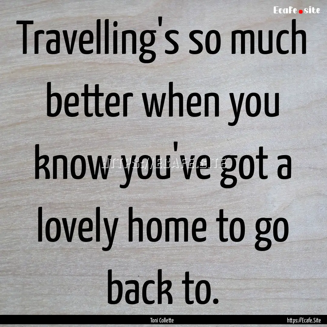 Travelling's so much better when you know.... : Quote by Toni Collette