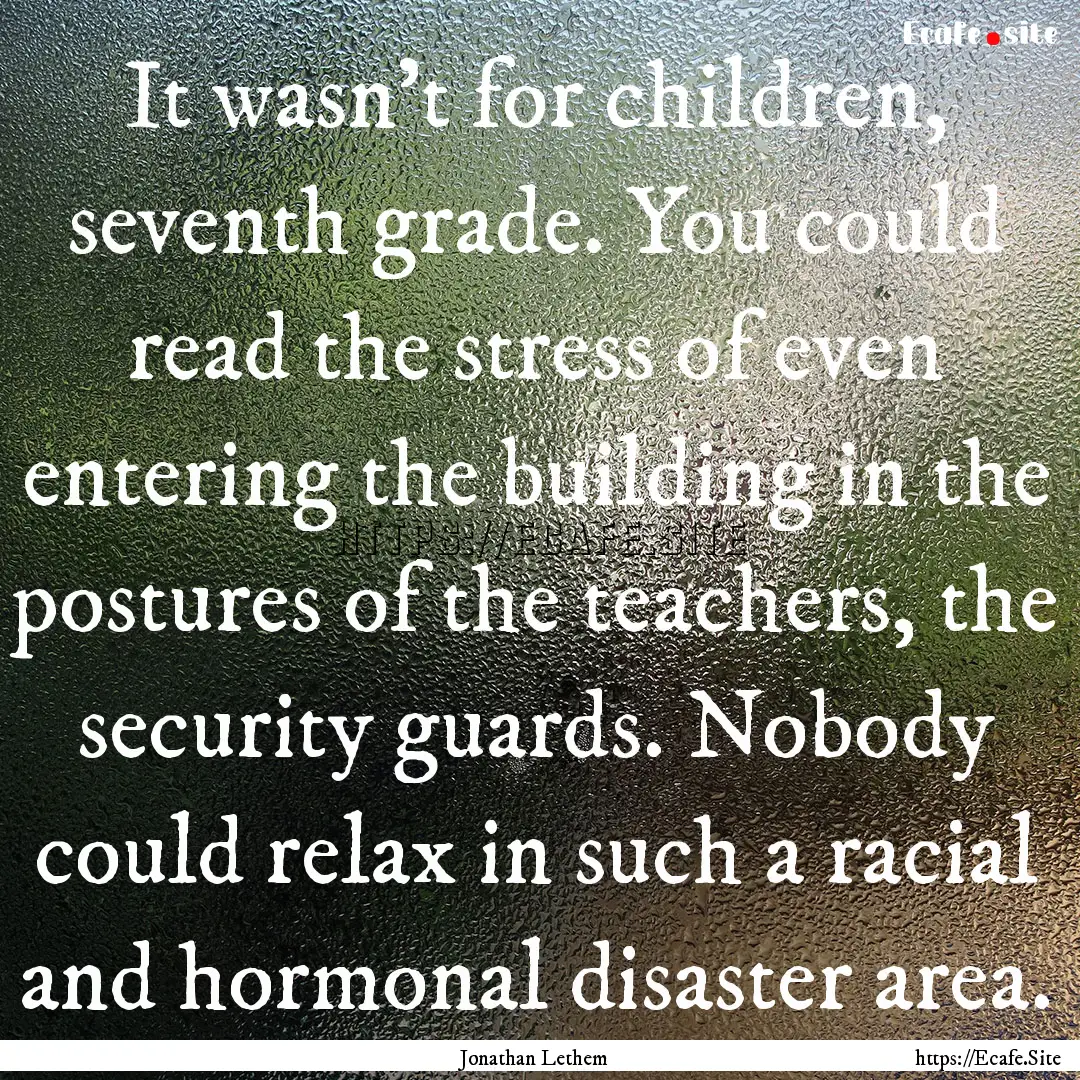 It wasn't for children, seventh grade. You.... : Quote by Jonathan Lethem