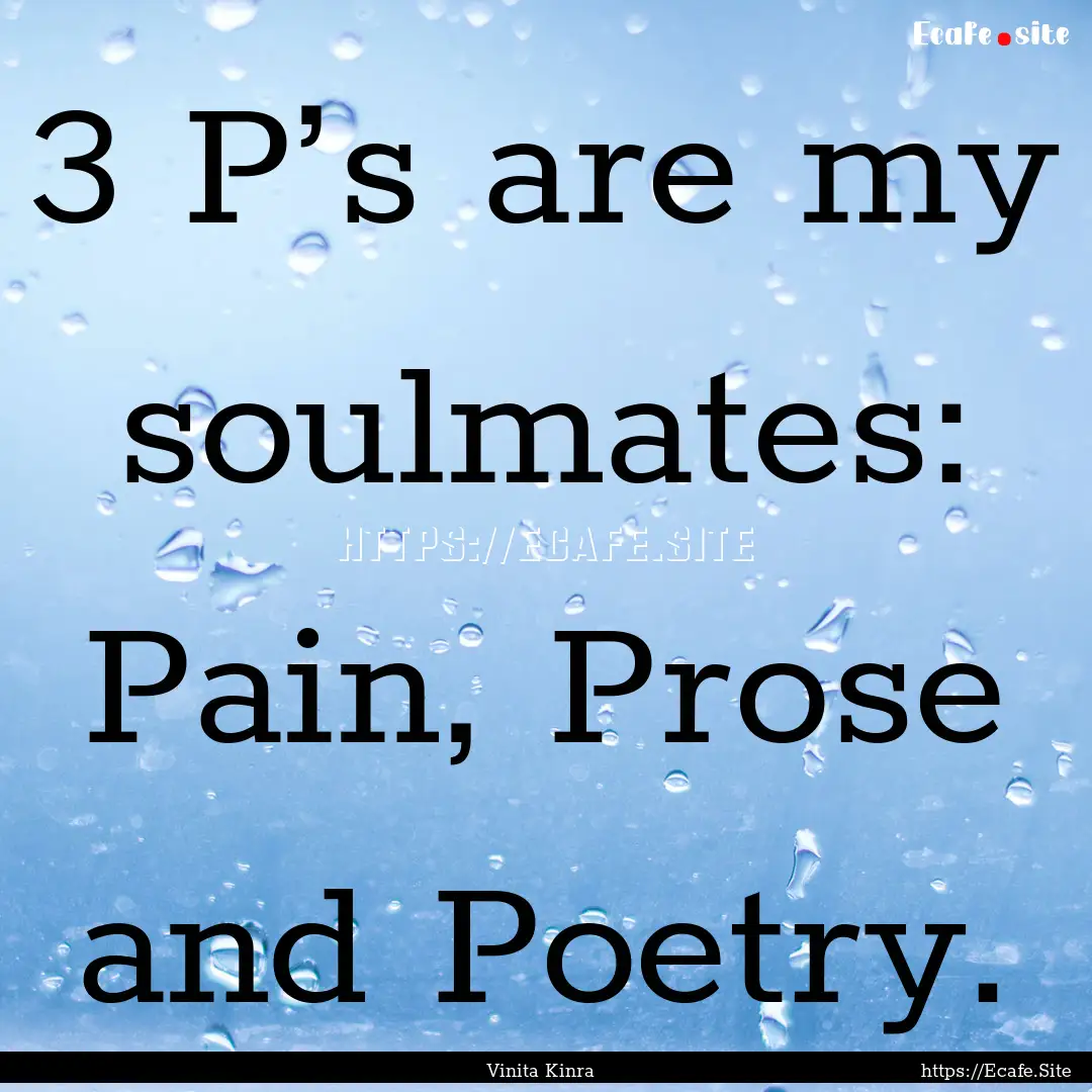 3 P’s are my soulmates: Pain, Prose and.... : Quote by Vinita Kinra