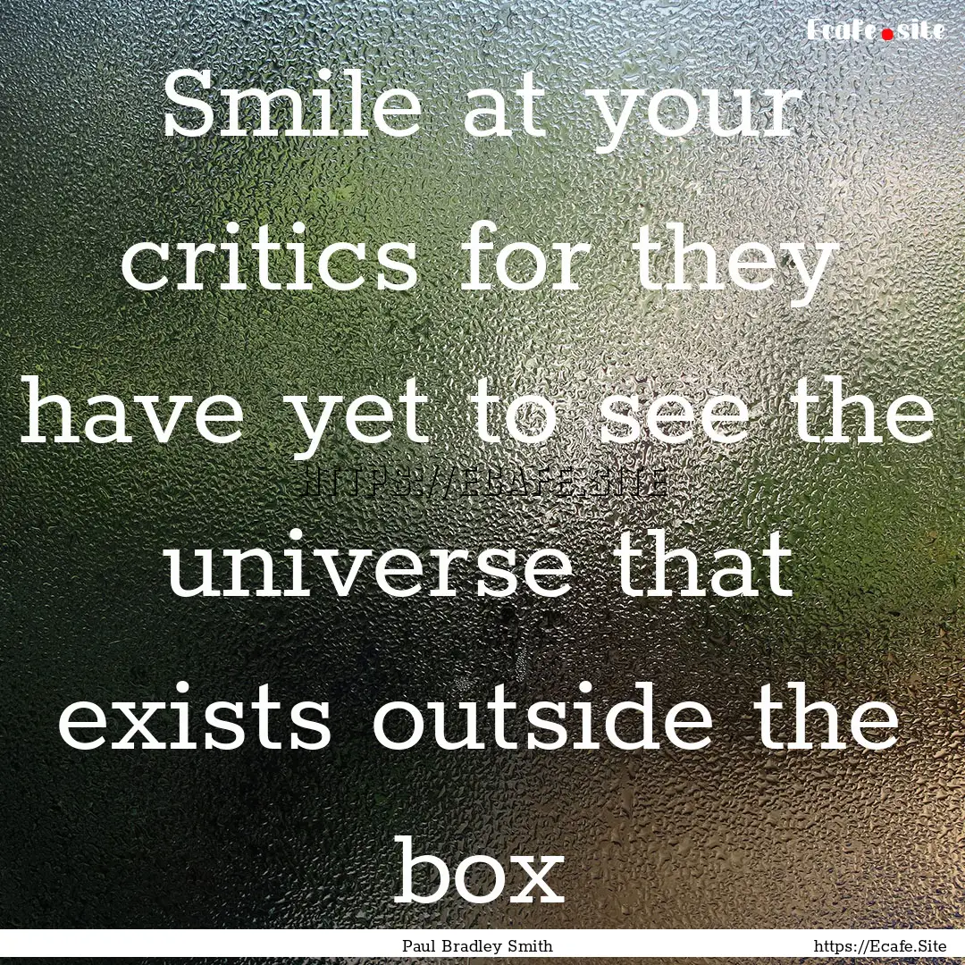 Smile at your critics for they have yet to.... : Quote by Paul Bradley Smith