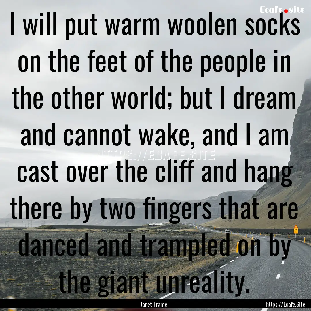 I will put warm woolen socks on the feet.... : Quote by Janet Frame