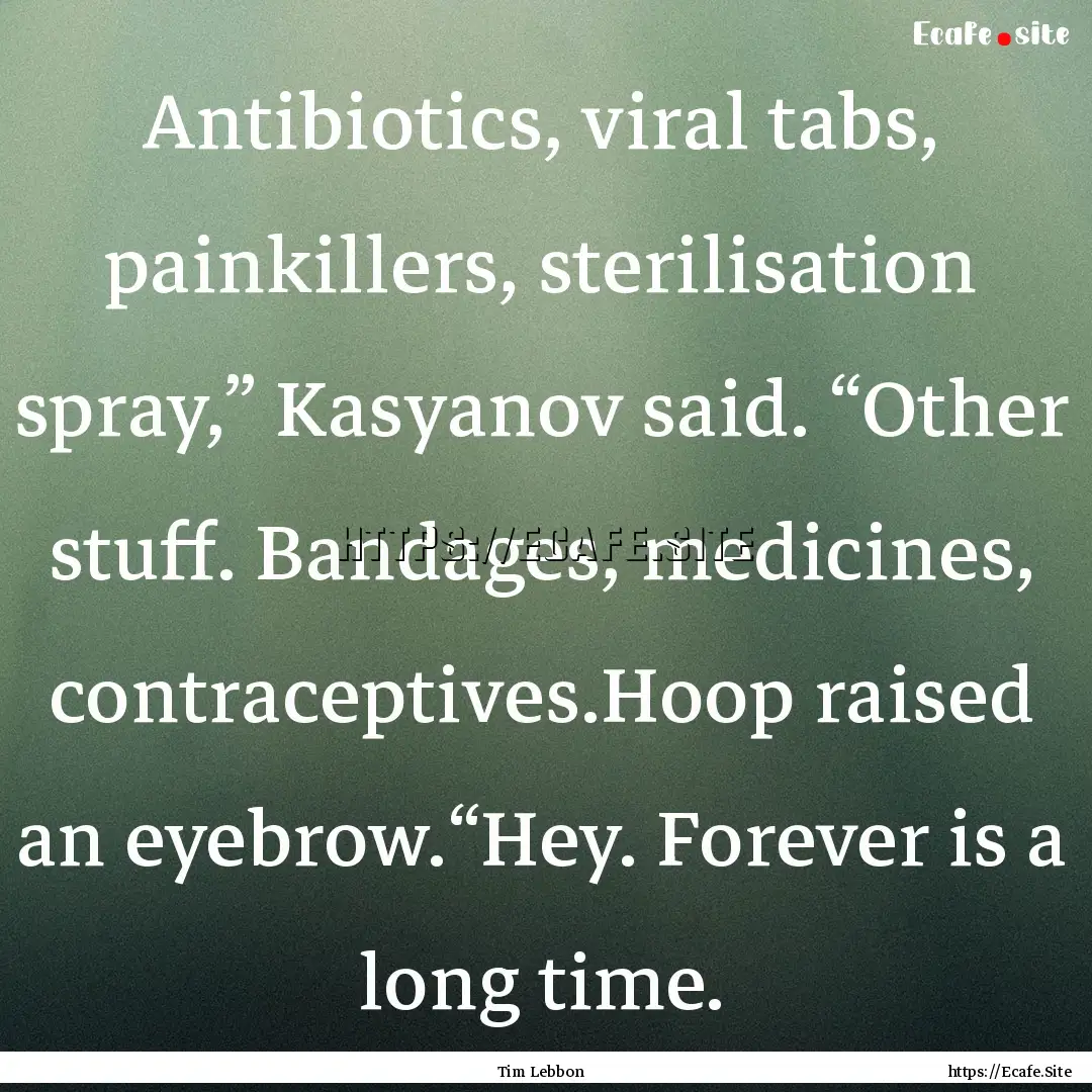 Antibiotics, viral tabs, painkillers, sterilisation.... : Quote by Tim Lebbon