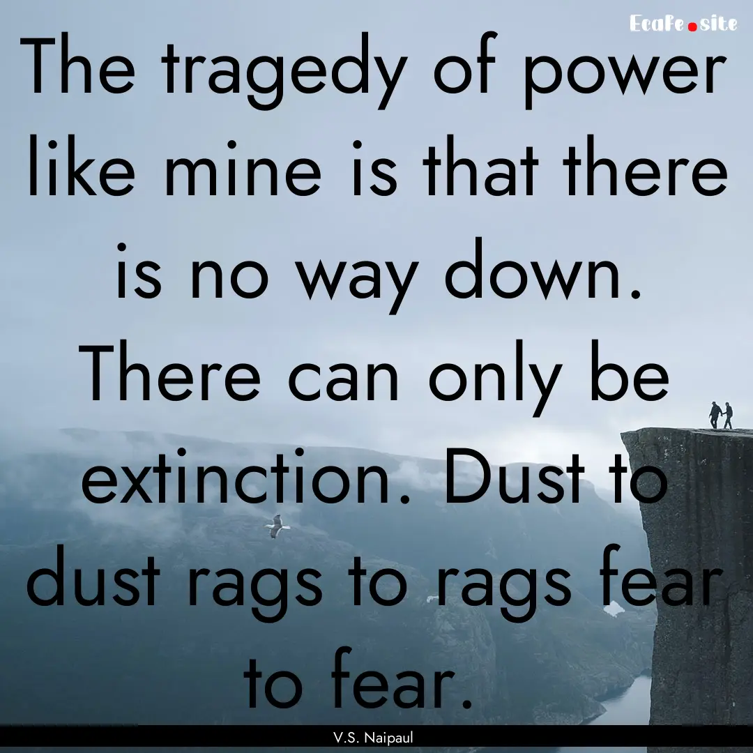 The tragedy of power like mine is that there.... : Quote by V.S. Naipaul