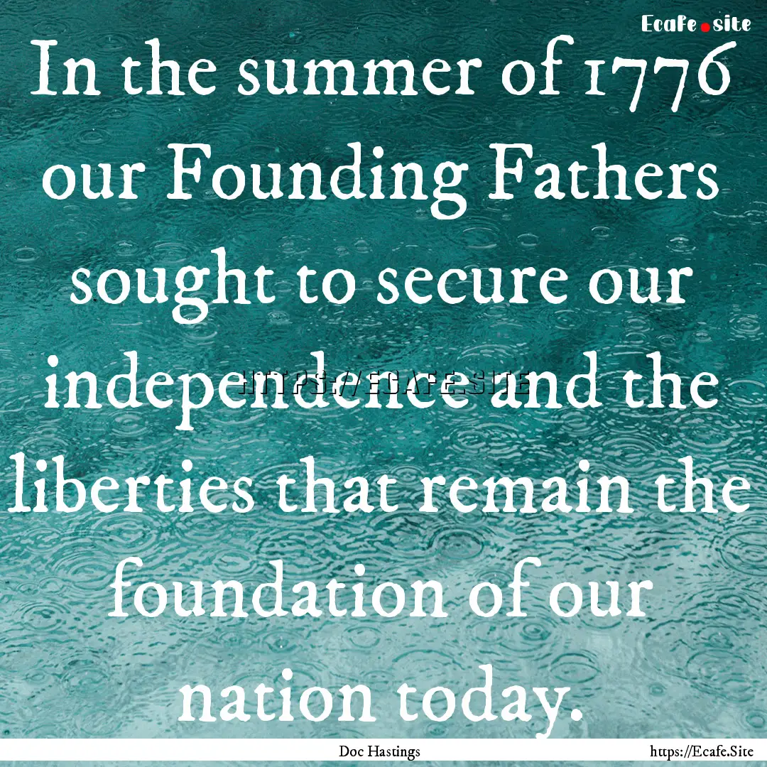 In the summer of 1776 our Founding Fathers.... : Quote by Doc Hastings