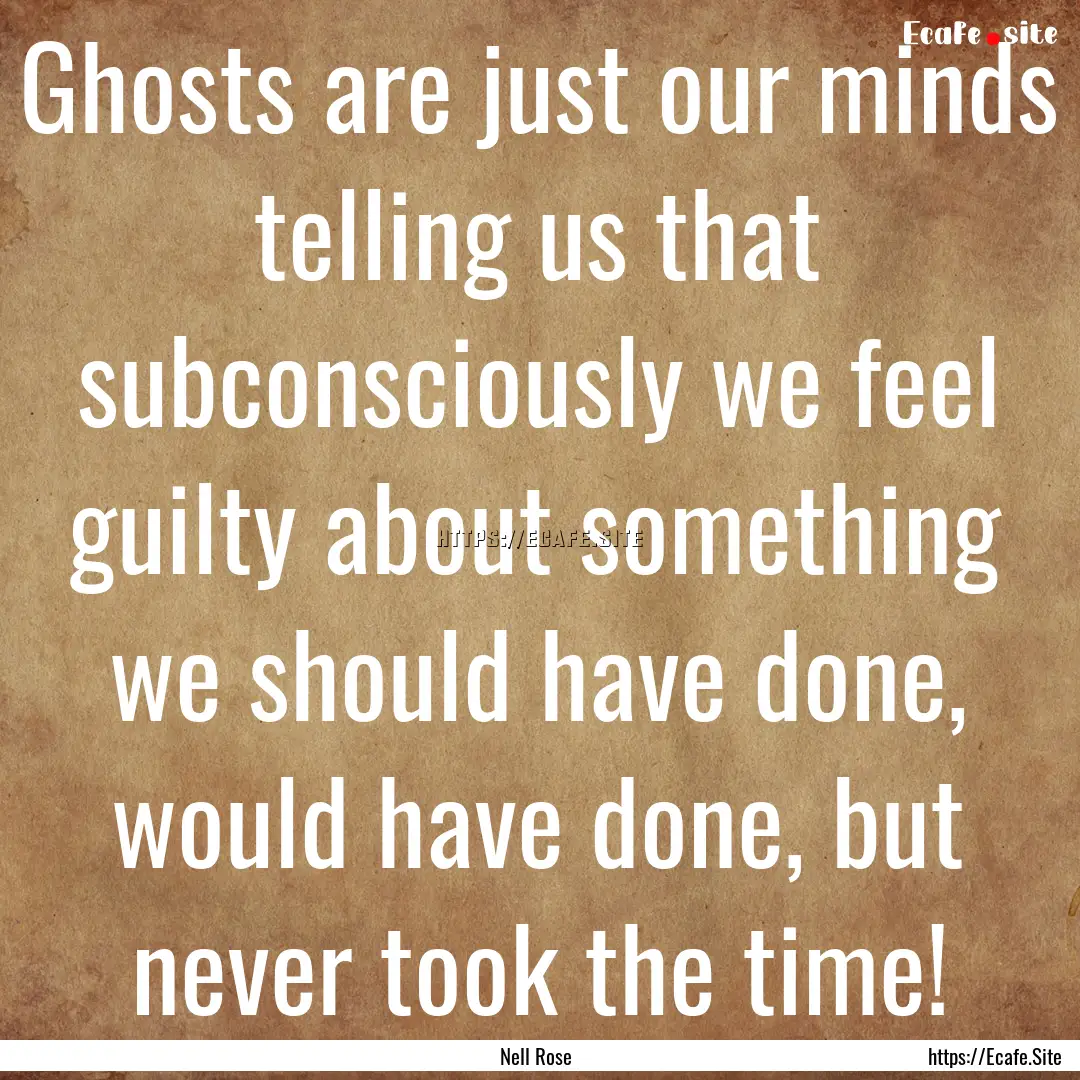 Ghosts are just our minds telling us that.... : Quote by Nell Rose