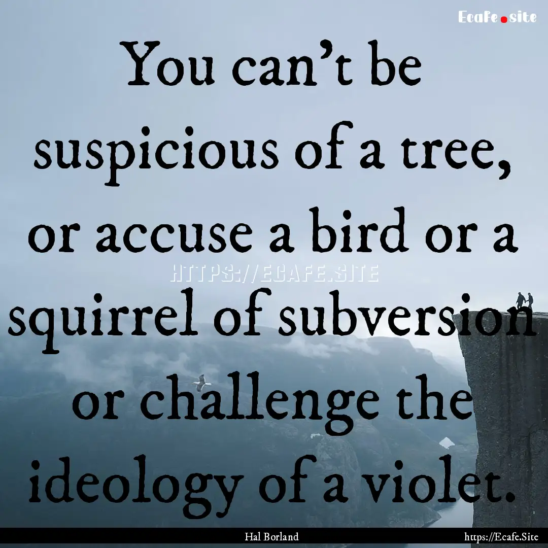 You can't be suspicious of a tree, or accuse.... : Quote by Hal Borland