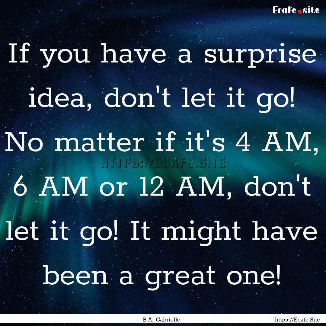 If you have a surprise idea, don't let it.... : Quote by B.A. Gabrielle