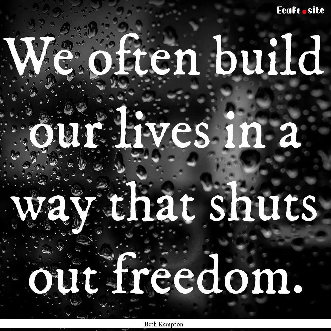 We often build our lives in a way that shuts.... : Quote by Beth Kempton