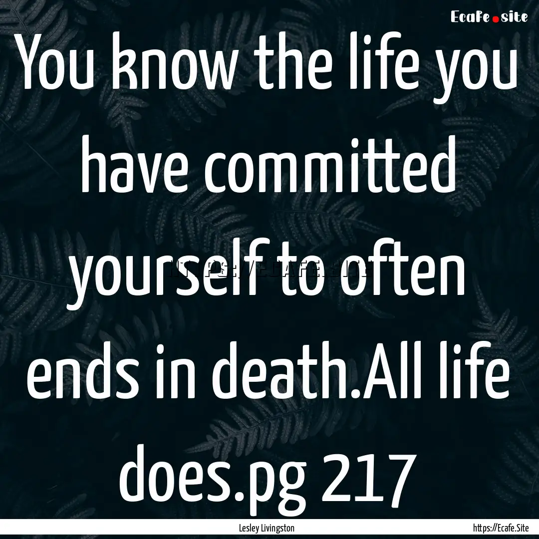 You know the life you have committed yourself.... : Quote by Lesley Livingston