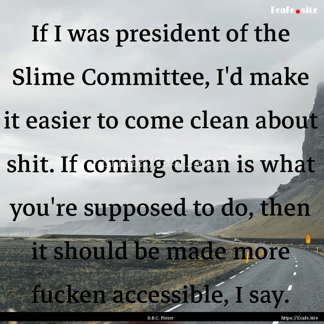 If I was president of the Slime Committee,.... : Quote by D.B.C. Pierre