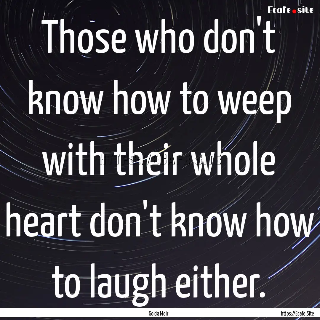 Those who don't know how to weep with their.... : Quote by Golda Meir