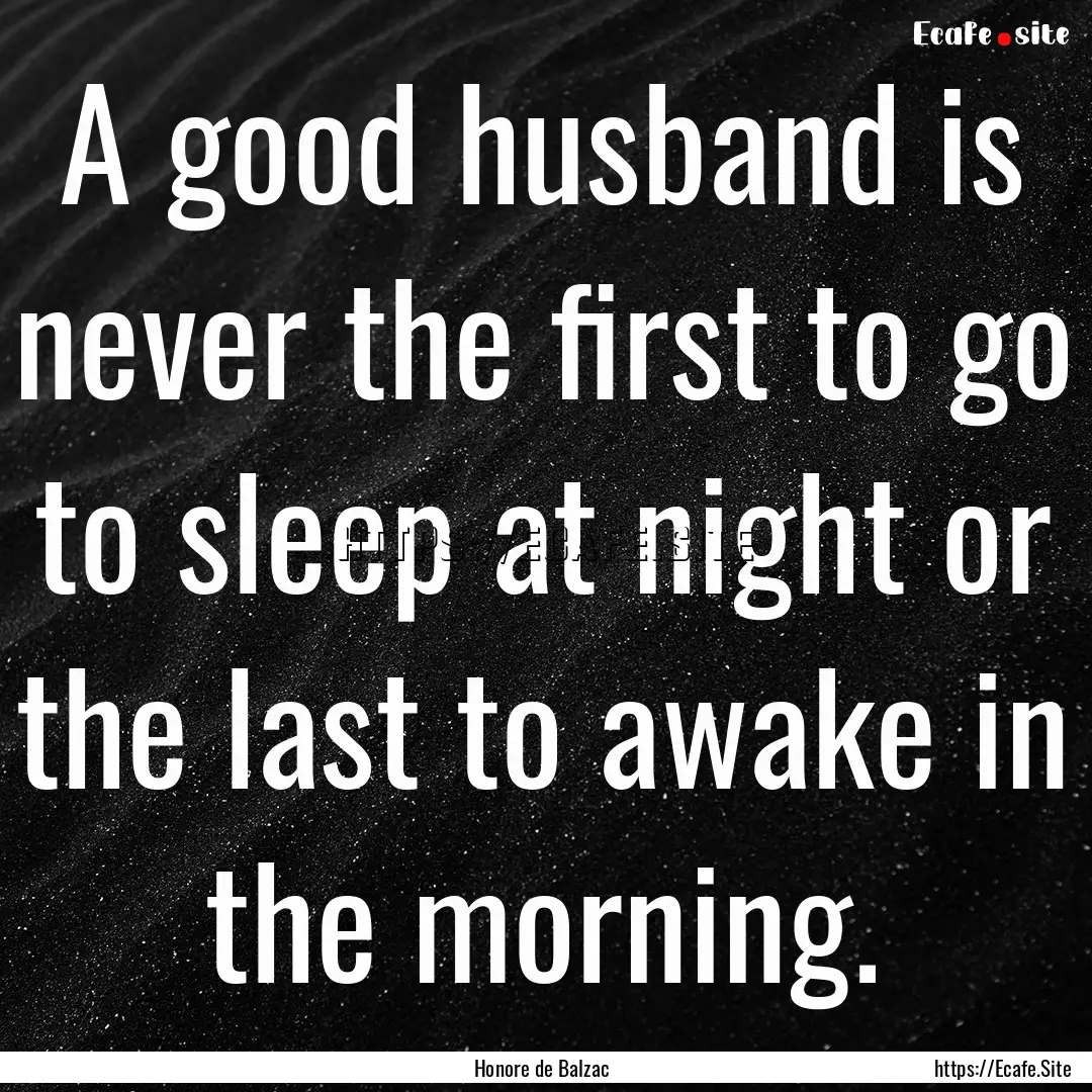 A good husband is never the first to go to.... : Quote by Honore de Balzac