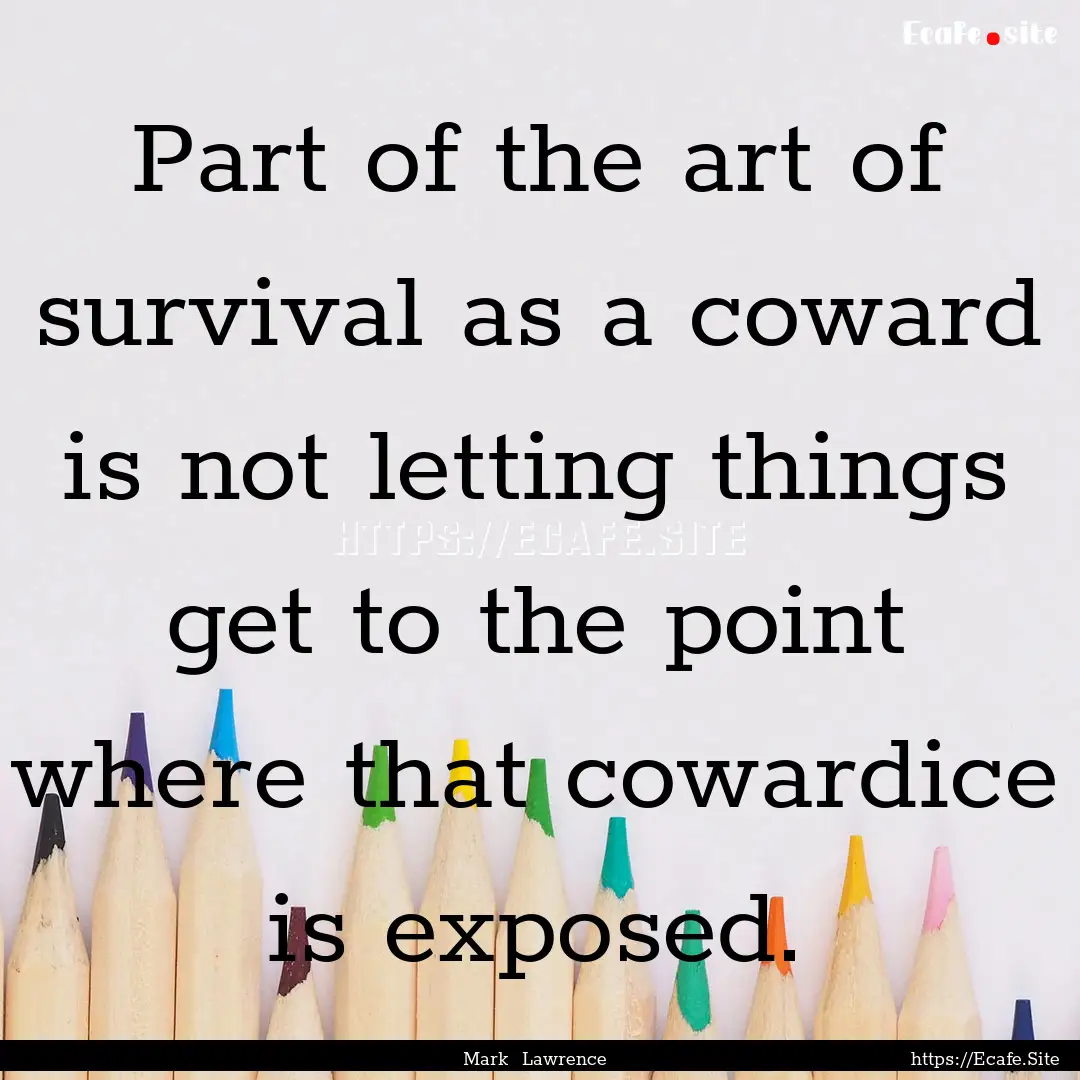 Part of the art of survival as a coward is.... : Quote by Mark Lawrence