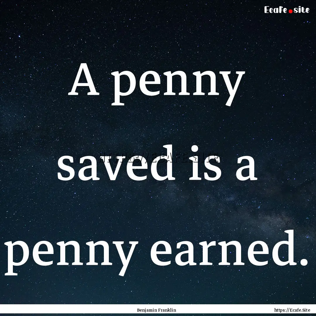 A penny saved is a penny earned. : Quote by Benjamin Franklin