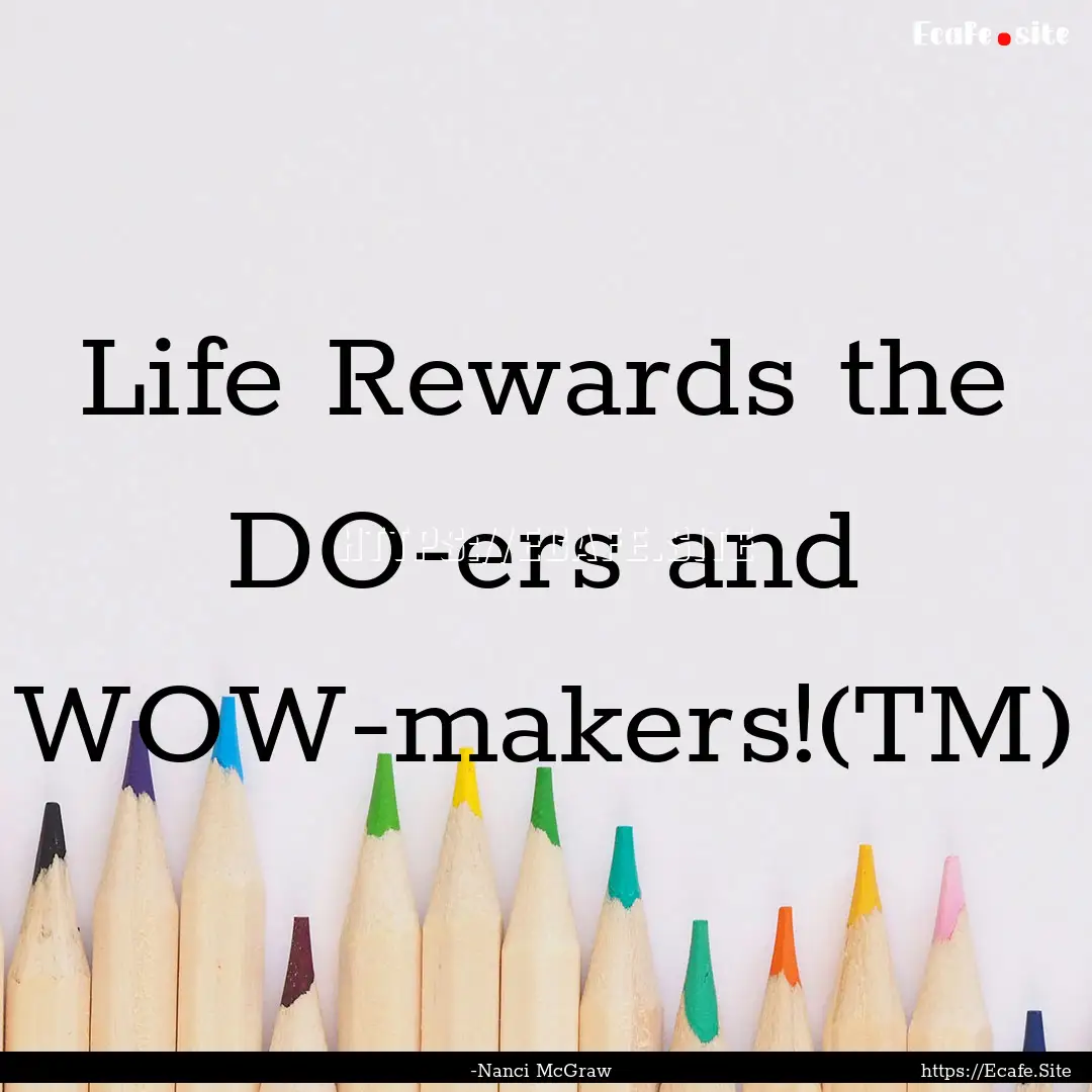 Life Rewards the DO-ers and WOW-makers!(TM).... : Quote by -Nanci McGraw