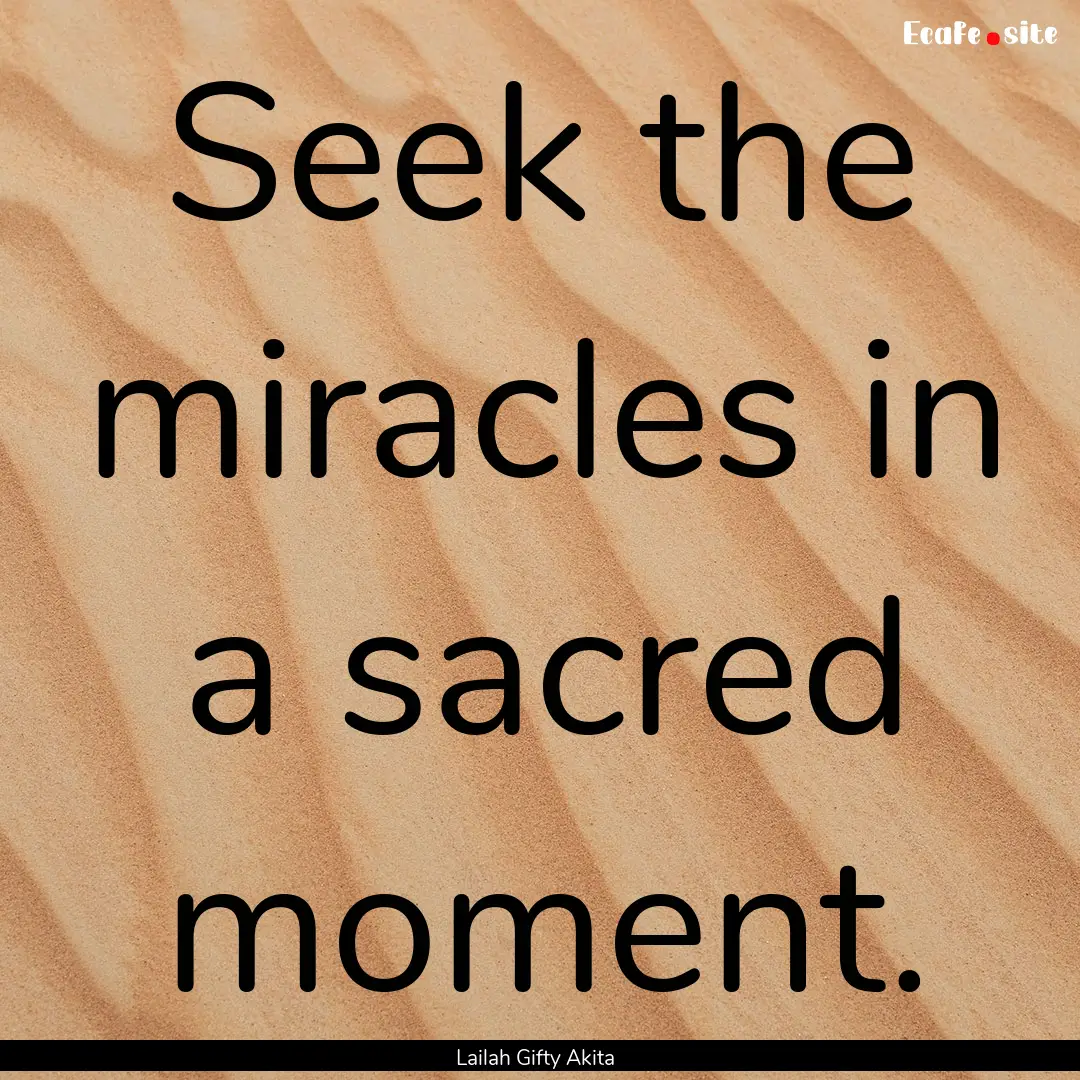 Seek the miracles in a sacred moment. : Quote by Lailah Gifty Akita