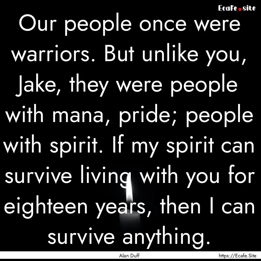 Our people once were warriors. But unlike.... : Quote by Alan Duff