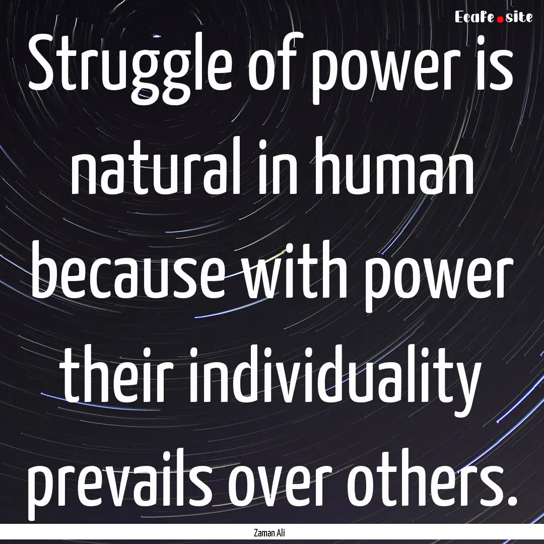 Struggle of power is natural in human because.... : Quote by Zaman Ali