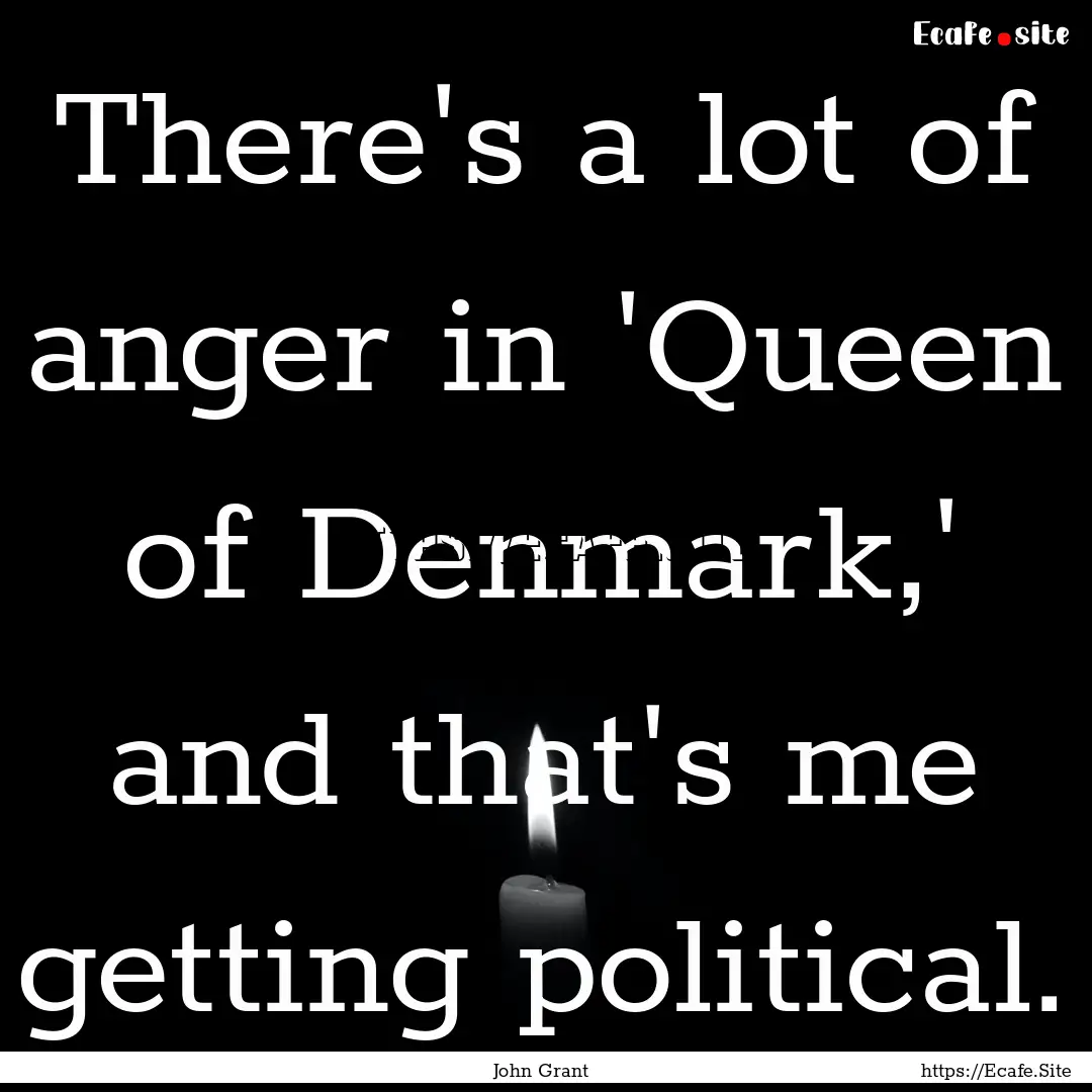 There's a lot of anger in 'Queen of Denmark,'.... : Quote by John Grant