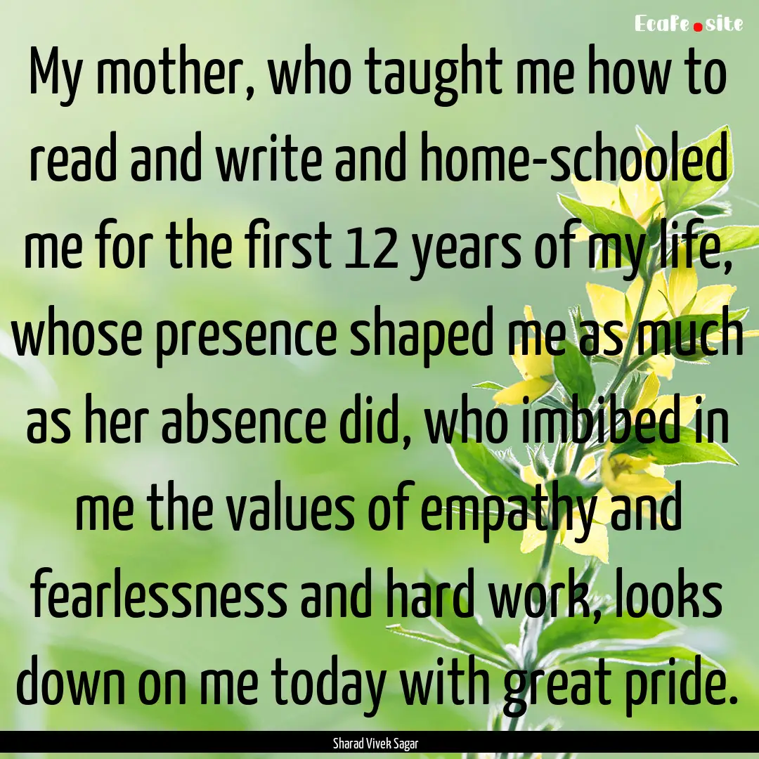 My mother, who taught me how to read and.... : Quote by Sharad Vivek Sagar