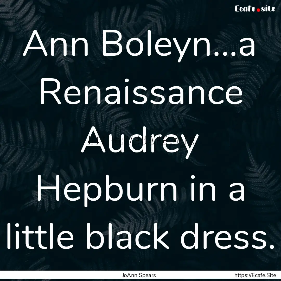 Ann Boleyn...a Renaissance Audrey Hepburn.... : Quote by JoAnn Spears