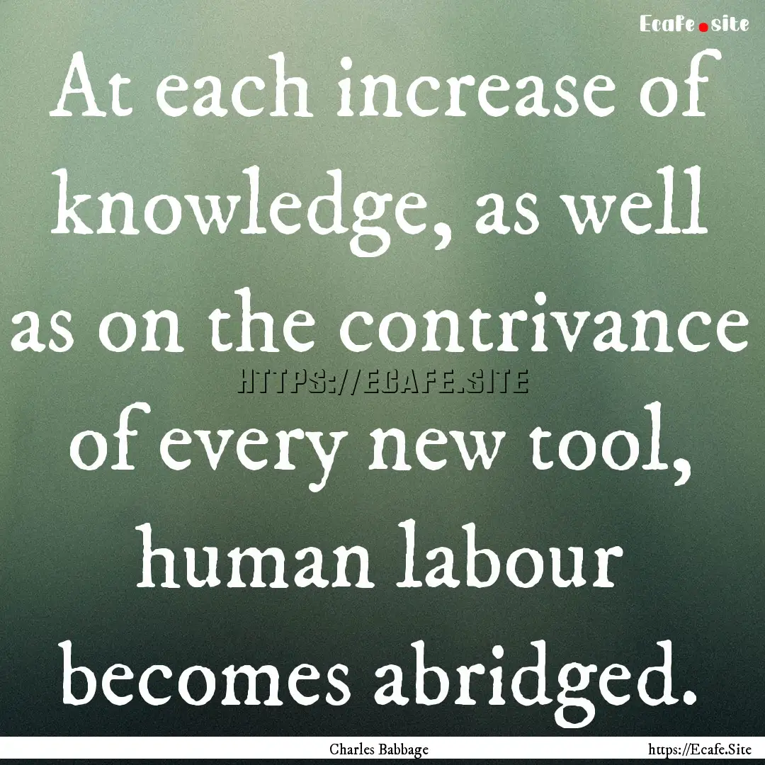 At each increase of knowledge, as well as.... : Quote by Charles Babbage