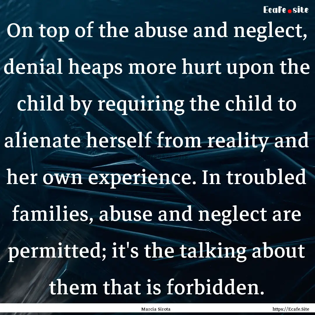 On top of the abuse and neglect, denial heaps.... : Quote by Marcia Sirota