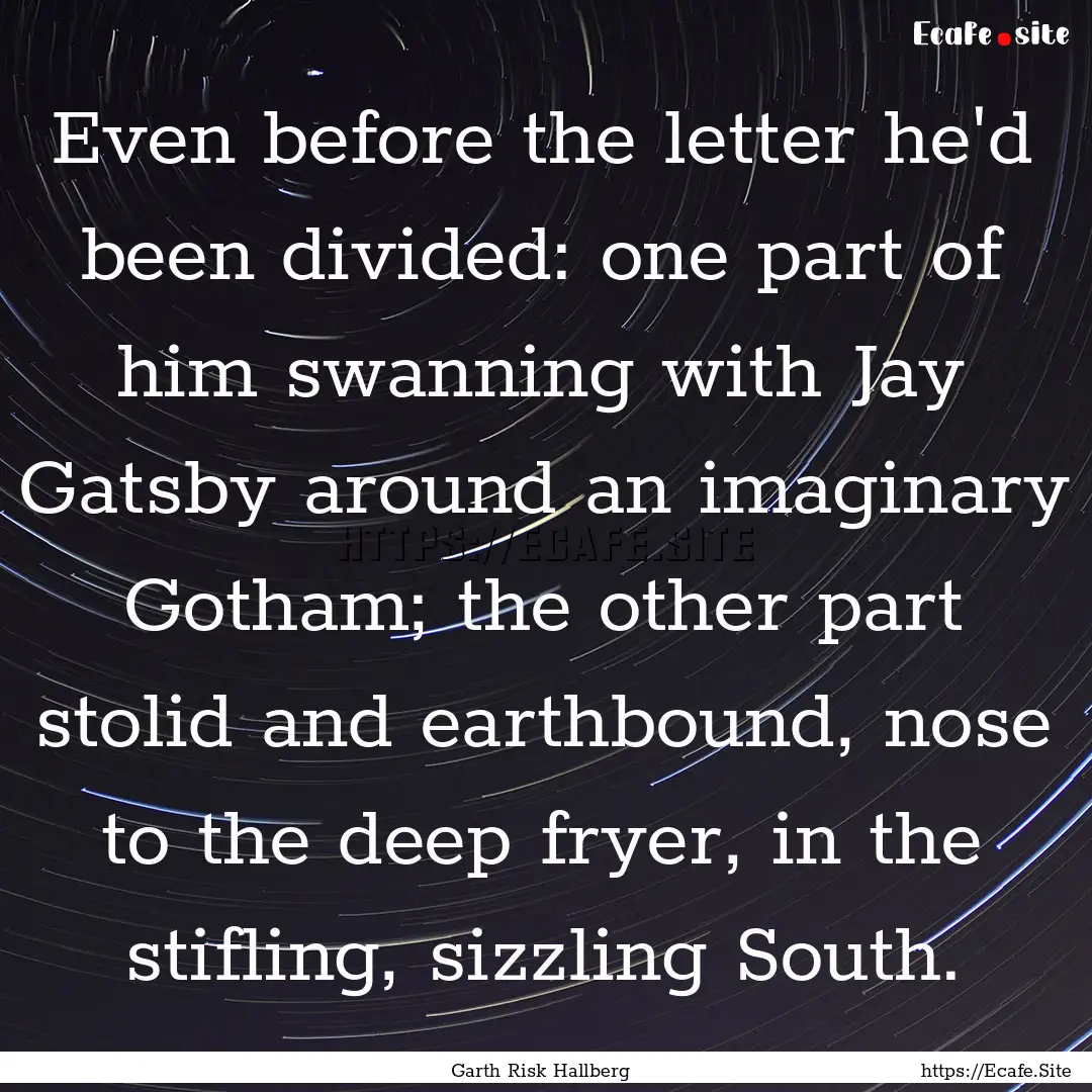 Even before the letter he'd been divided:.... : Quote by Garth Risk Hallberg