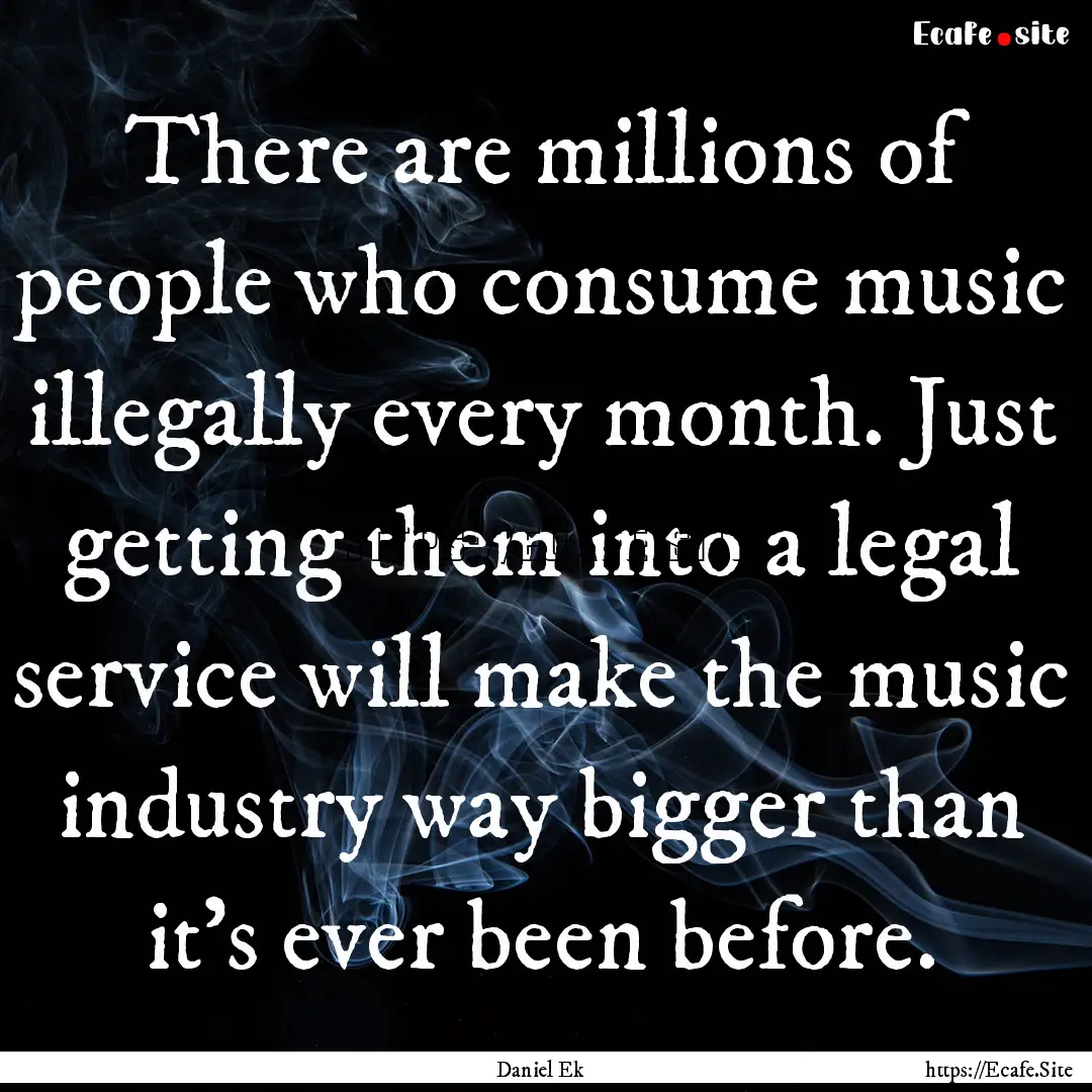 There are millions of people who consume.... : Quote by Daniel Ek