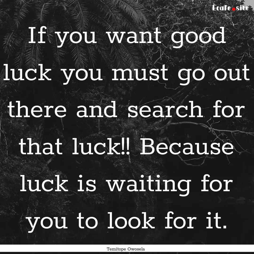 If you want good luck you must go out there.... : Quote by Temitope Owosela