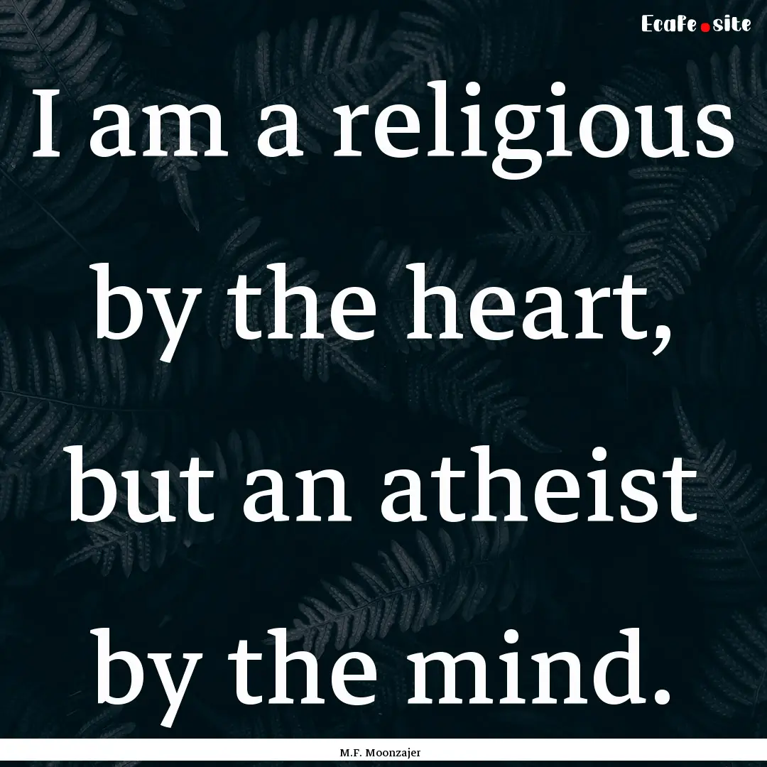 I am a religious by the heart, but an atheist.... : Quote by M.F. Moonzajer