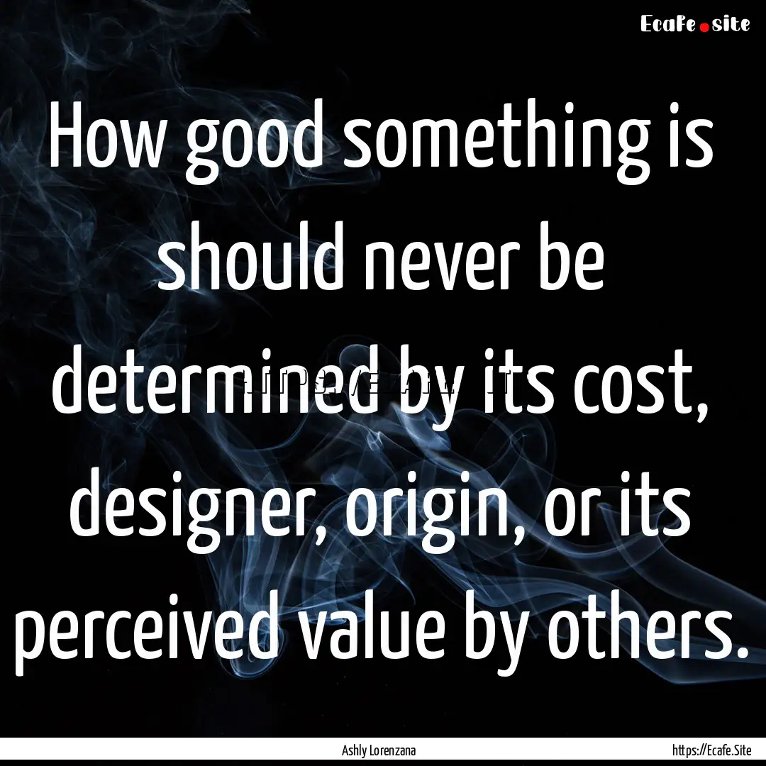 How good something is should never be determined.... : Quote by Ashly Lorenzana