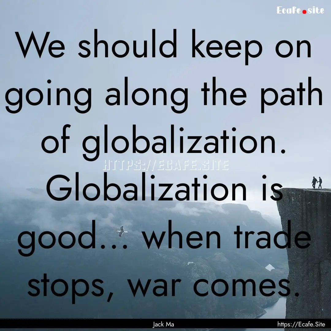 We should keep on going along the path of.... : Quote by Jack Ma