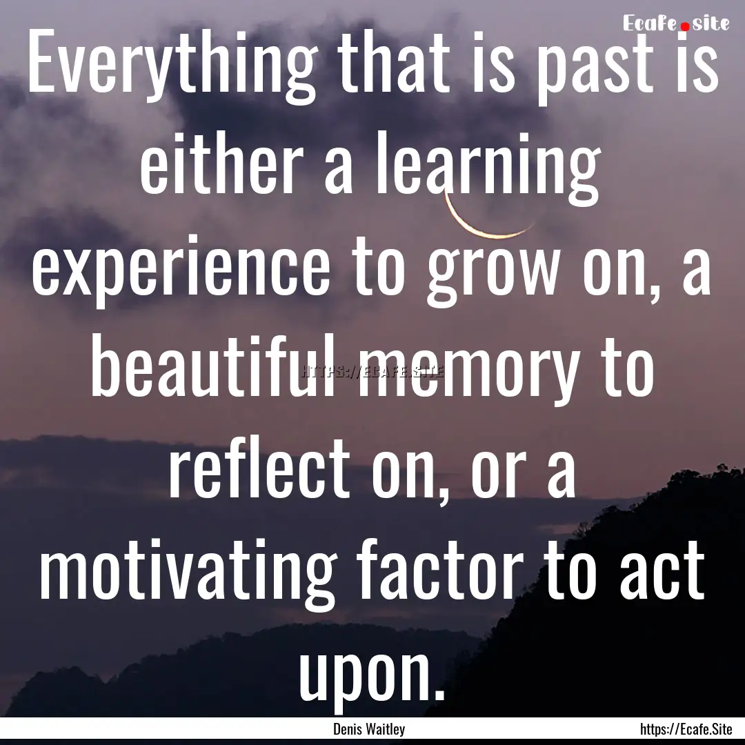 Everything that is past is either a learning.... : Quote by Denis Waitley