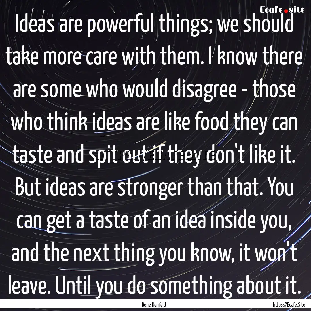 Ideas are powerful things; we should take.... : Quote by Rene Denfeld