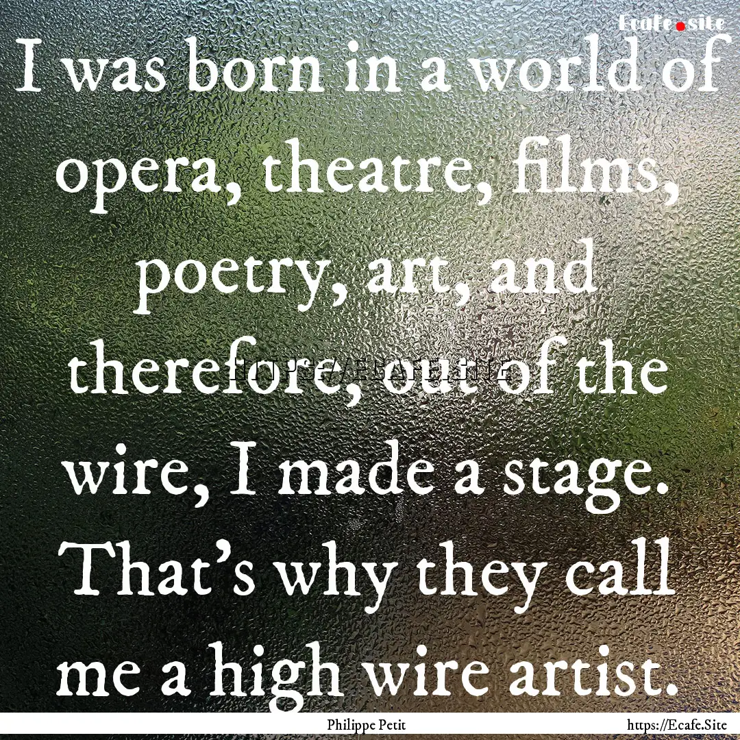 I was born in a world of opera, theatre,.... : Quote by Philippe Petit