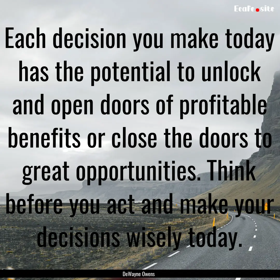 Each decision you make today has the potential.... : Quote by DeWayne Owens