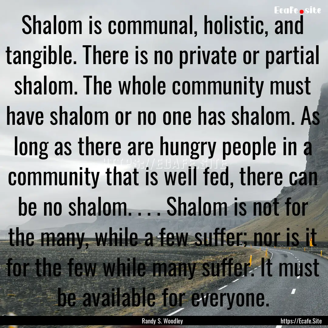 Shalom is communal, holistic, and tangible..... : Quote by Randy S. Woodley