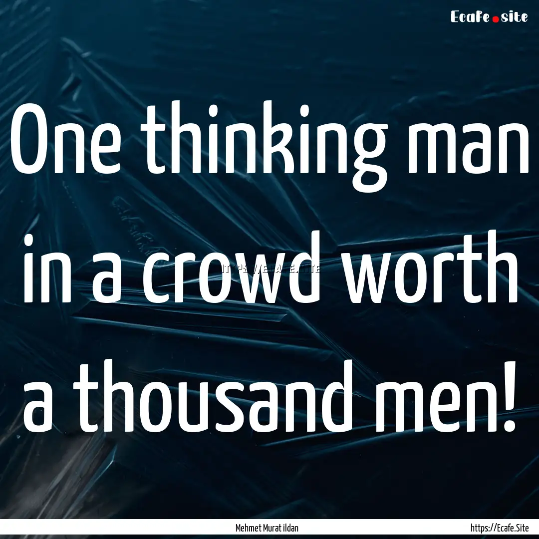 One thinking man in a crowd worth a thousand.... : Quote by Mehmet Murat ildan